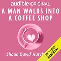A Man Walks Into A Coffee Shop by Shaun David Hutchinson