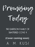 Promising Today (The Emerson Family of Shattered Cove #4) by A.M. Kusi