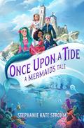 Once Upon a Tide: A Mermaid's Tale by Stephanie Kate Strohm