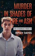 Murder in Shades of Fire and Ash (DS Charlie Rees #4) by Ripley Hayes
