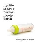 My Life is not a Horror Movie, Derek (I Know Where Babies Come From, Derek #2) by DiscontentedWinter
