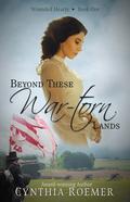 Beyond These War-Torn Lands (Wounded Hearts #1) by Cynthia Roemer