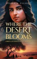 Where the Desert Blooms by Sierra A. Elliott