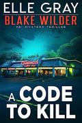A Code to Kill (Blake Wilder FBI Mystery Thrillers #19) by Elle Gray