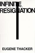 Infinite Resignation by Eugene Thacker