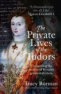 The Private Lives of the Tudors: Uncovering the Secrets of Britain's Greatest Dynasty by Tracy Borman