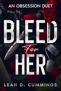 Bleed For Her: An Obsession Duet by Leah D. Cummings