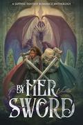 By Her Sword: A Sapphic Fantasy Romance Anthology by Erin Branch
