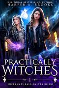 Practically Witches: A New Adult Urban Fantasy Novel by Harper A. Brooks
