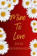 Mine To Love : A Frenemies to Lovers Romance by Julia Eichenlaub