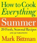 How to Cook Everything: Summer: 20 Fresh, Seasonal Recipes and 32 Variations (How to Cook Everything #1) by Mark Bittman