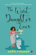 The Worst Daughter Ever by Aarti V. Raman