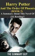 Harry Potter And The Order Of Phoenix: Book 5 --- A Summary About This Novel Of J.K Rowling!! by The Summary Guy