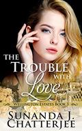 The Trouble with Love (Wellington Estates #3) by Sunanda J. Chatterjee