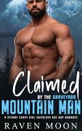 Claimed by the Graveyard Mountain Man: A Steamy Curvy Girl Instalove Age Gap Romance by Raven Moon