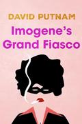 Imogene's Grand Fiasco: The Misadventures of Imogene Taylor by David Putnam