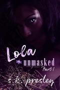 Lola Unmasked: Part 1 (Unmasking Me #1) by S.K. Presley