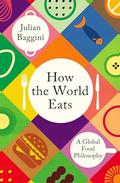 How the World Eats: A Global Food Philosophy by Julian Baggini