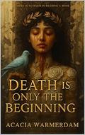 Death Is Only The Beginning: Explicit: Book 1 in The Goddesses in the Moon Series by Acacia Warmerdam