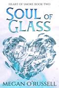 Soul of Glass (Heart of Smoke #2) by Megan O'Russell
