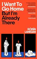 I Want to Go Home But I’m Already There by Róisín Lanigan
