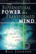 The Supernatural Power of a Transformed Mind: Access to a Life of Miracles by Bill Johnson, Dick Mills