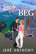 Don't Make Me Beg (Ashford Falls #2) by Jeré Anthony