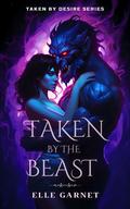 Taken by the Beast: a Spicy Beauty and the Beast Reimagining (Taken by Desire #2) by Elle Garnet