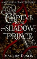 Captive to the Shadow Prince (Monsters of Faery #6) by Mallory Dunlin