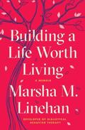Building a Life Worth Living: A Memoir by Marsha M. Linehan