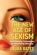 The New Age of Sexism: How the AI Revolution is Reinventing Misogyny by Laura Bates