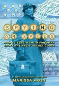 Spying on Spies: How Elizebeth Smith Friedman Broke the Nazis' Secret Codes by Marissa Moss