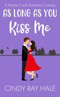 As Long As You Kiss Me (Maple Creek Romantic Comedy #9) by Cindy Ray Hale