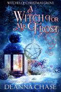 A Witch For Mr. Frost (Witches of Christmas Grove #5) by Deanna Chase