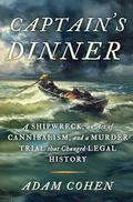 Captain's Dinner: A Shipwreck, An Act of Cannibalism, and a Murder Trial That Changed Legal History by Adam Cohen