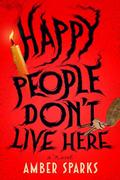 Happy People Don't Live Here by Amber Sparks