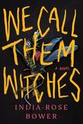 We Call Them Witches: A Novel by India-Rose Bower