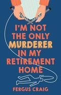 I'm Not the Only Murderer in My Retirement Home by Fergus Craig