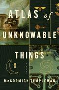 Atlas of Unknowable Things by McCormick Templeman