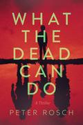 What the Dead Can Do by Peter Rosch
