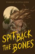 Spit Back the Bones by Teagan Olivia King