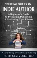 Starting Out as an Indie Author: A Beginner's Guide to Preparing, Publishing and Marketing Your EBooks by Ruth Nestvold