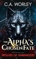 The Alpha's Chosen Fate: Wolves of Darkwood by C.A. Worley