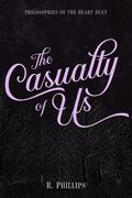 The Casualty of Us (Philosophies of the Heart Duet #1) by R. Phillips