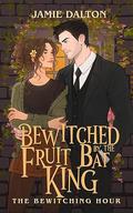 Bewitched by the Fruit Bat King: The Bewitching Hour by Jamie Dalton