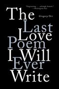 The Last Love Poem I Will Ever Write: Poems by Gregory Orr