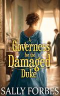 A Governess for the Damaged Duke: A Historical Regency Romance Novel by Sally Forbes