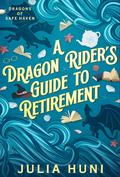 A Dragon Rider's Guide to Retirement (Dragons of Safe Haven #1) by Julia Huni
