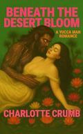 Beneath the Desert Bloom: A Yucca Man Romance by Charlotte Crumb