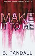 Make It to Me (Berserkr Gym #2) by B. Randall